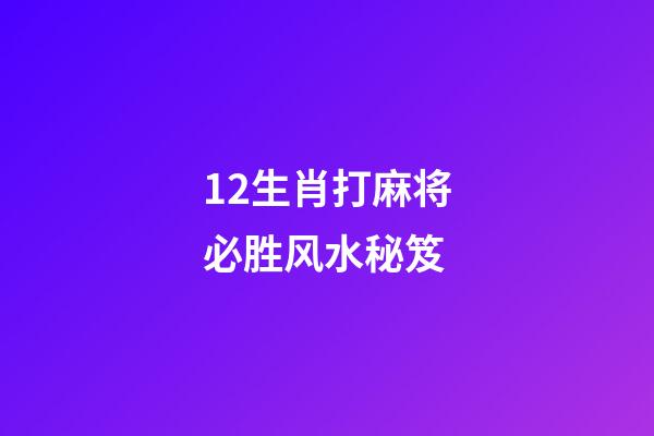 12生肖打麻将必胜风水秘笈