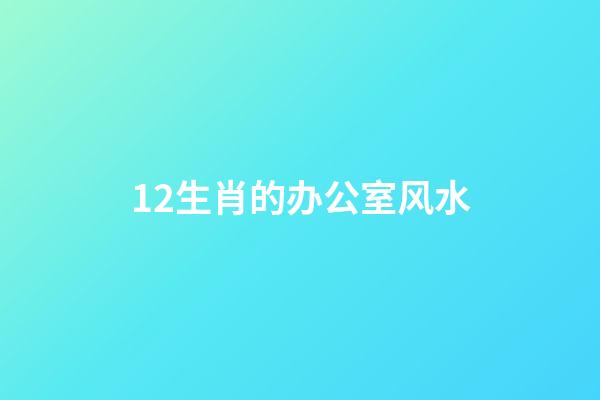 12生肖的办公室风水