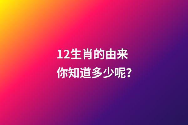 12生肖的由来你知道多少呢？-第1张-观点-玄机派