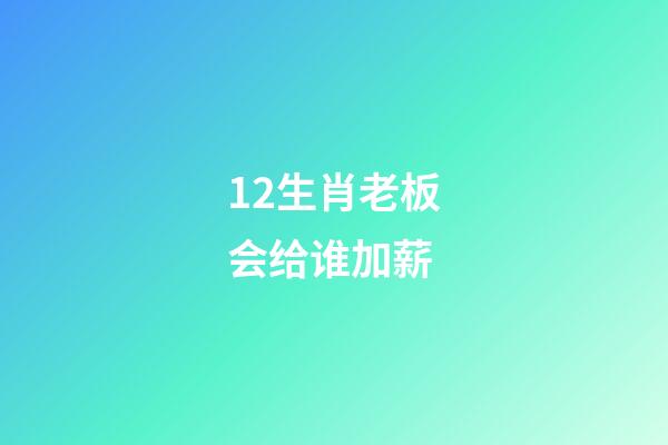 12生肖老板会给谁加薪