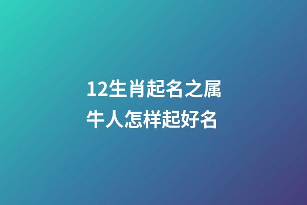 12生肖起名之属牛人怎样起好名