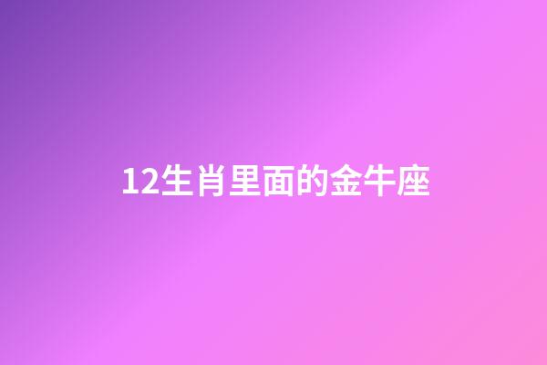 12生肖里面的金牛座-第1张-星座运势-玄机派