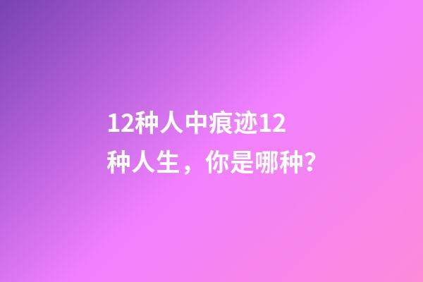 12种人中痕迹12种人生，你是哪种？