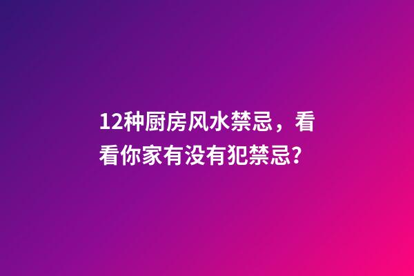 12种厨房风水禁忌，看看你家有没有犯禁忌？