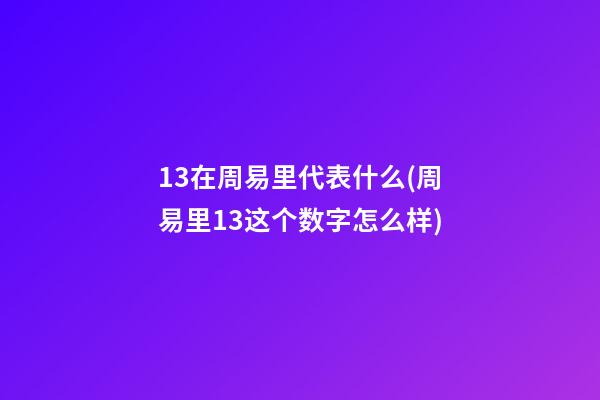13在周易里代表什么(周易里13这个数字怎么样)