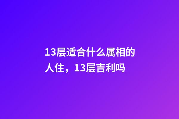 13层适合什么属相的人住，13层吉利吗