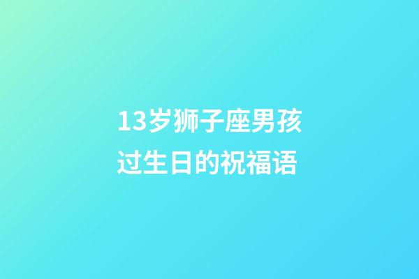 13岁狮子座男孩过生日的祝福语-第1张-星座运势-玄机派