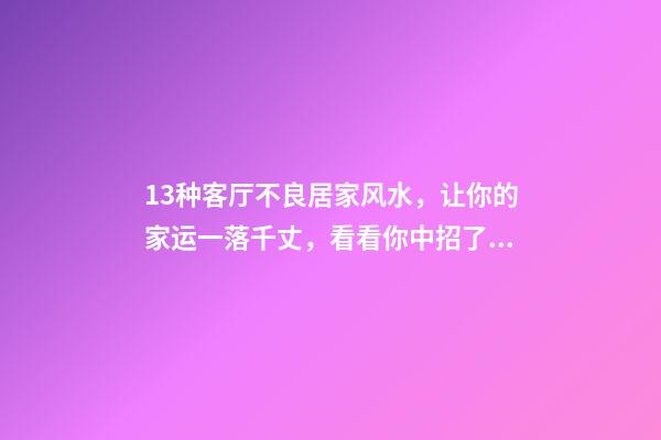 13种客厅不良居家风水，让你的家运一落千丈，看看你中招了没？