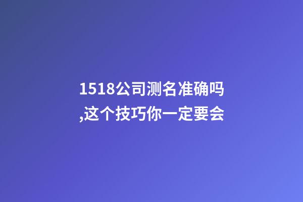 1518公司测名准确吗,这个技巧你一定要会-第1张-公司起名-玄机派