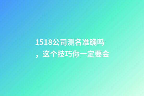 1518公司测名准确吗，这个技巧你一定要会-第1张-公司起名-玄机派