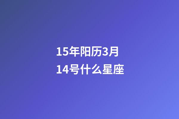 15年阳历3月14号什么星座-第1张-星座运势-玄机派