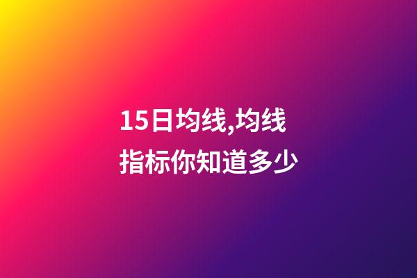 15日均线,均线指标你知道多少-第1张-观点-玄机派