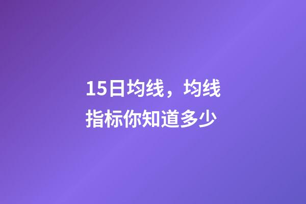 15日均线，均线指标你知道多少-第1张-观点-玄机派