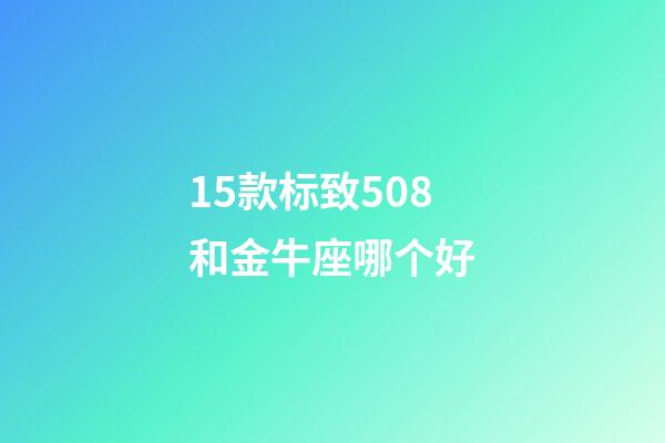 15款标致508和金牛座哪个好-第1张-星座运势-玄机派