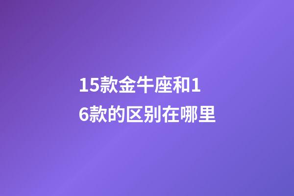15款金牛座和16款的区别在哪里-第1张-星座运势-玄机派