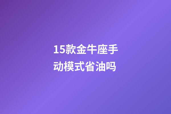 15款金牛座手动模式省油吗-第1张-星座运势-玄机派