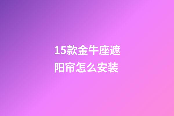 15款金牛座遮阳帘怎么安装