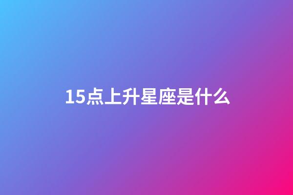 15点上升星座是什么-第1张-星座运势-玄机派