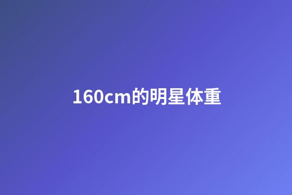 160cm的明星体重-第1张-星座运势-玄机派