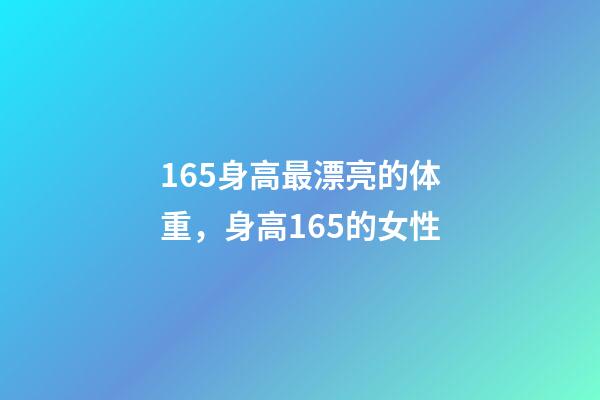 165身高最漂亮的体重，身高165的女性-第1张-观点-玄机派