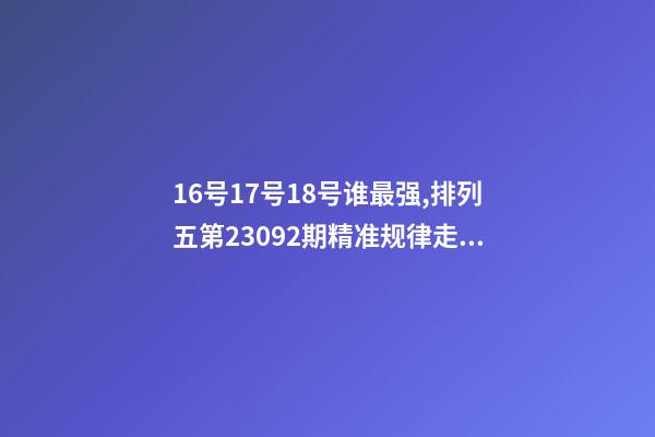 16号17号18号谁最强,排列五第23092期精准规律走势图分析-第1张-观点-玄机派