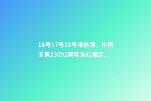 16号17号18号谁最强，排列五第23092期精准规律走势图分析-第1张-观点-玄机派