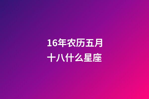 16年农历五月十八什么星座-第1张-星座运势-玄机派