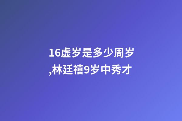 16虚岁是多少周岁,林廷禧9岁中秀才-第1张-观点-玄机派