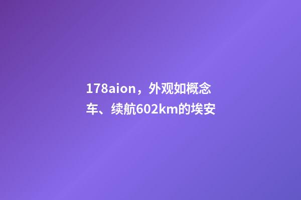 178aion，外观如概念车、续航602km的埃安-第1张-观点-玄机派