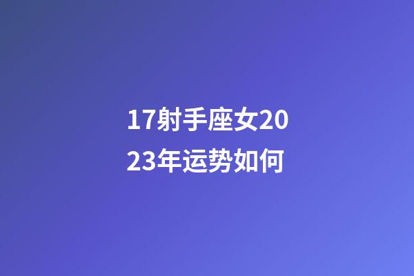 17射手座女2023年运势如何-第1张-星座运势-玄机派
