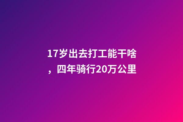 17岁出去打工能干啥，四年骑行20万公里-第1张-观点-玄机派