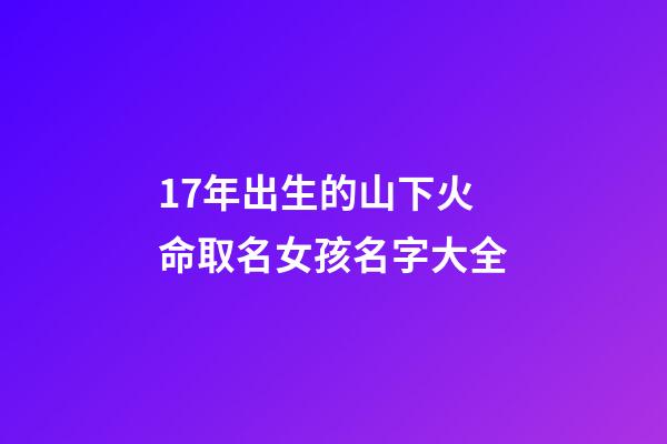 17年出生的山下火命取名女孩名字大全