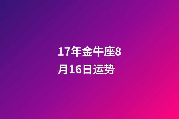 17年金牛座8月16日运势-第1张-星座运势-玄机派