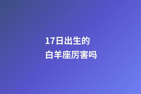 17日出生的白羊座厉害吗-第1张-星座运势-玄机派