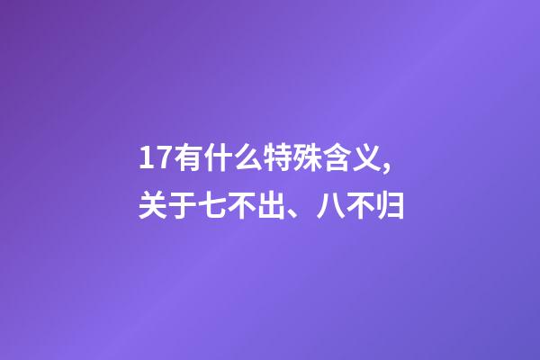 17有什么特殊含义,关于七不出、八不归-第1张-观点-玄机派