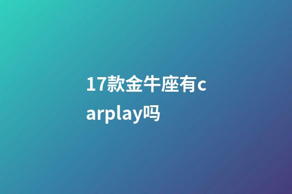 17款金牛座有carplay吗-第1张-星座运势-玄机派