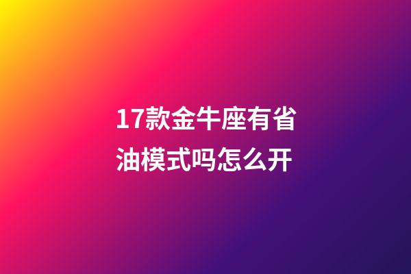 17款金牛座有省油模式吗怎么开-第1张-星座运势-玄机派