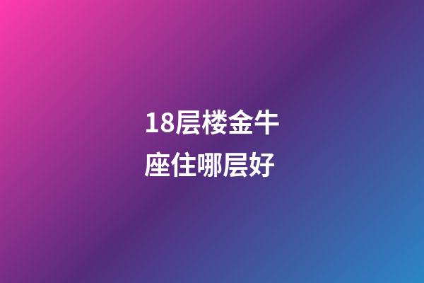 18层楼金牛座住哪层好-第1张-星座运势-玄机派