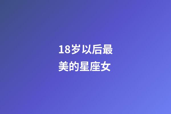 18岁以后最美的星座女-第1张-星座运势-玄机派