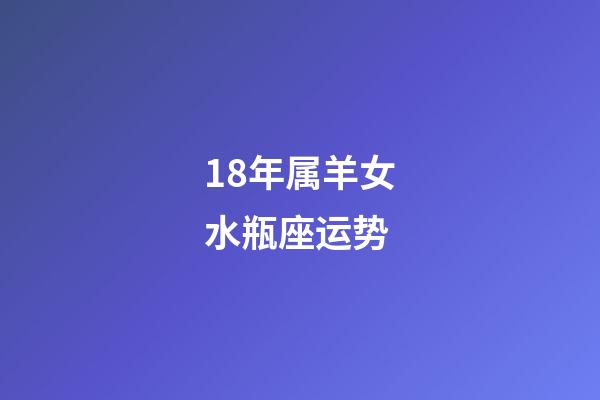 18年属羊女水瓶座运势-第1张-星座运势-玄机派