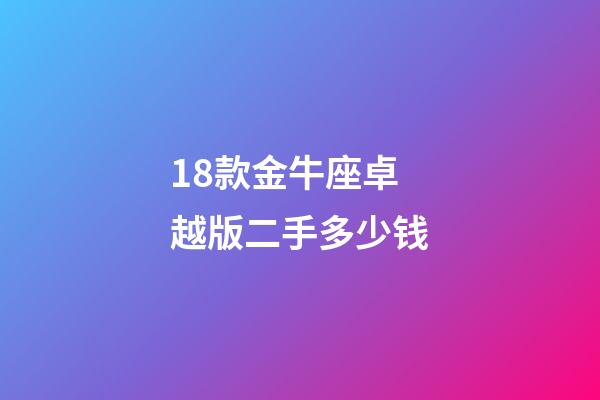 18款金牛座卓越版二手多少钱-第1张-星座运势-玄机派
