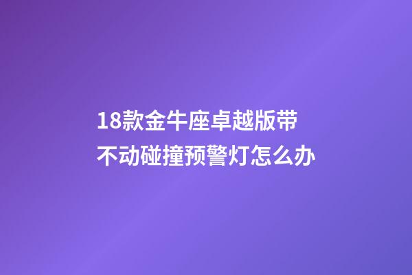 18款金牛座卓越版带不动碰撞预警灯怎么办