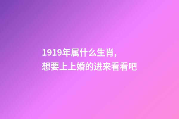 1919年属什么生肖,想要上上婚的进来看看吧-第1张-观点-玄机派