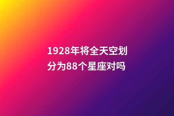 1928年将全天空划分为88个星座对吗-第1张-星座运势-玄机派