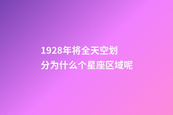 1928年将全天空划分为什么个星座区域呢-第1张-星座运势-玄机派