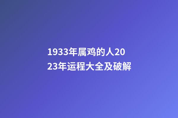 1933年属鸡的人2023年运程大全及破解