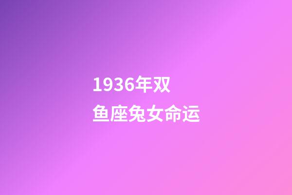 1936年双鱼座兔女命运-第1张-星座运势-玄机派