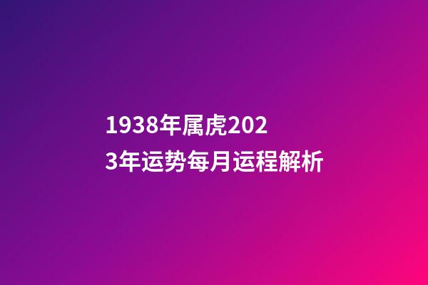 1938年属虎2023年运势每月运程解析