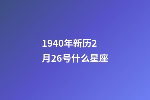 1940年新历2月26号什么星座-第1张-星座运势-玄机派