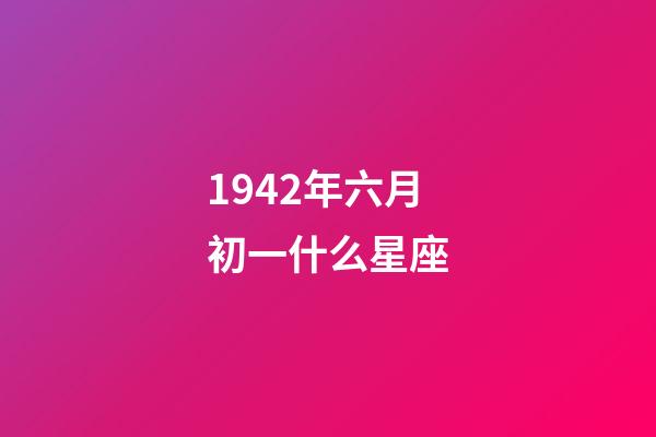 1942年六月初一什么星座-第1张-星座运势-玄机派